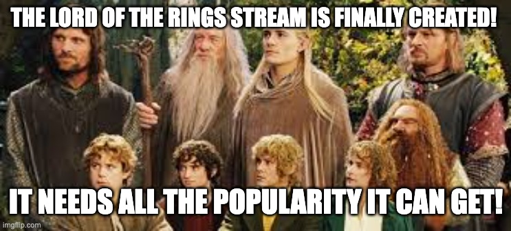 Go follow the lord of the rings stream | THE LORD OF THE RINGS STREAM IS FINALLY CREATED! IT NEEDS ALL THE POPULARITY IT CAN GET! | image tagged in the fellowship of the ring | made w/ Imgflip meme maker