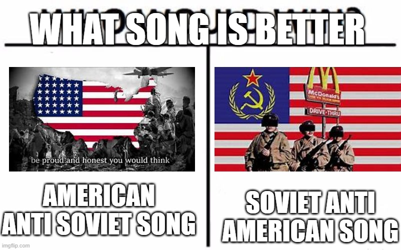 The Anti American song is called dont go crazy America. | WHAT SONG IS BETTER; AMERICAN ANTI SOVIET SONG; SOVIET ANTI AMERICAN SONG | image tagged in memes,who would win | made w/ Imgflip meme maker