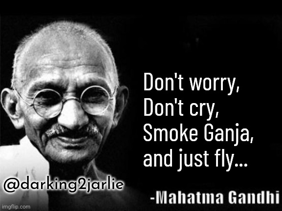 Bapu Rules | Don't worry, 
Don't cry,
Smoke Ganja,
and just fly... @darking2jarlie | image tagged in mahatma gandhi rocks,gandhi,ganja,marijuana,depression,anxiety | made w/ Imgflip meme maker