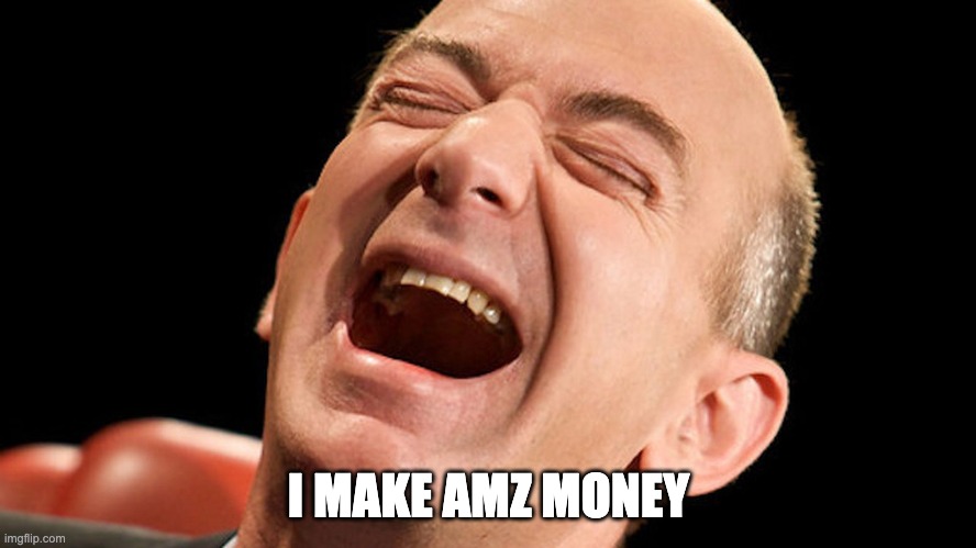 Jeff Bezos laughing hysterically | I MAKE AMZ MONEY | image tagged in jeff bezos laughing hysterically | made w/ Imgflip meme maker