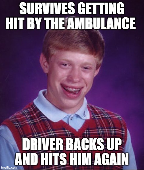 Bad Luck Brian Meme | SURVIVES GETTING HIT BY THE AMBULANCE DRIVER BACKS UP AND HITS HIM AGAIN | image tagged in memes,bad luck brian | made w/ Imgflip meme maker