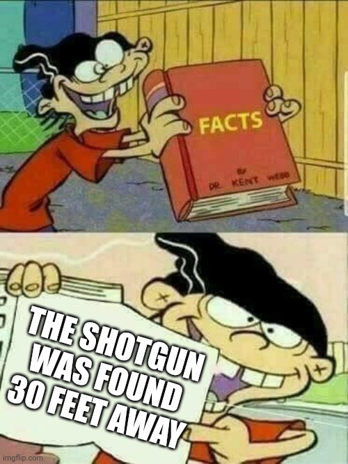 Double d facts book  | THE SHOTGUN WAS FOUND 30 FEET AWAY | image tagged in double d facts book | made w/ Imgflip meme maker