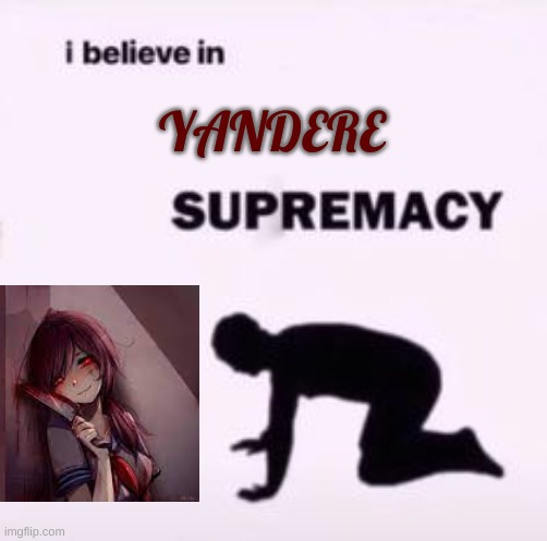 I believe in supremacy | YANDERE | image tagged in i believe in supremacy | made w/ Imgflip meme maker