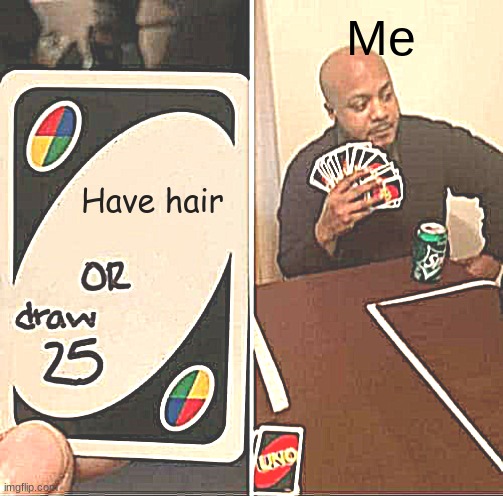 UNO Draw 25 Cards Meme | Me; Have hair | image tagged in memes,uno draw 25 cards | made w/ Imgflip meme maker