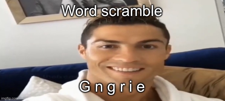 Ronaldo Smile | Word scramble; G n g r i e | image tagged in ronaldo smile | made w/ Imgflip meme maker