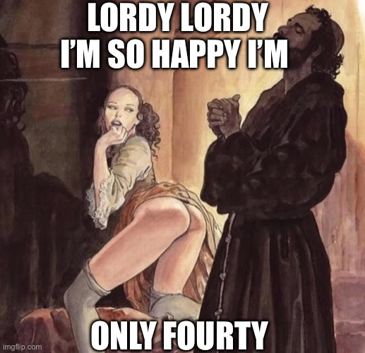 Monk Temptation | LORDY LORDY I’M SO HAPPY I’M; ONLY FOURTY | image tagged in monk temptation | made w/ Imgflip meme maker