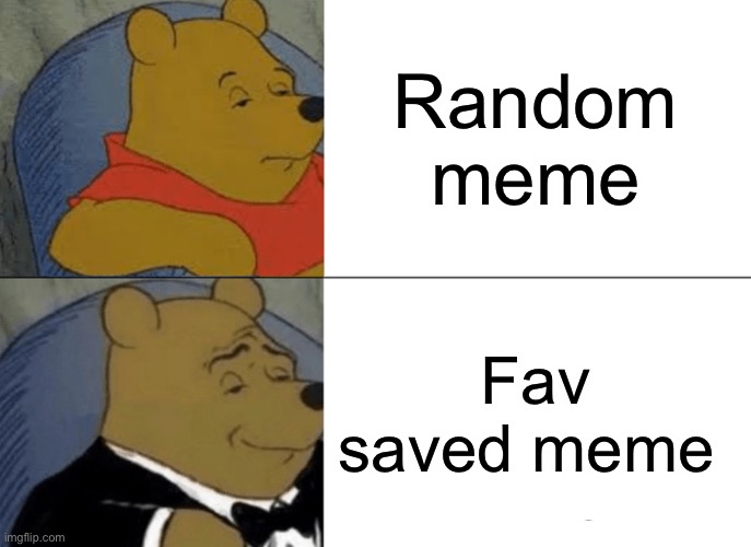 Tuxedo Winnie The Pooh | Random meme; Fav saved meme | image tagged in memes,tuxedo winnie the pooh | made w/ Imgflip meme maker