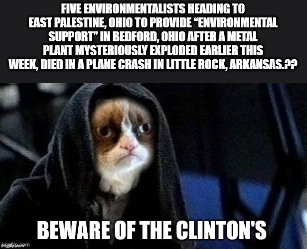 GEE could it be ? Just a i coincidence i'm sure. Arkansas | FIVE ENVIRONMENTALISTS HEADING TO EAST PALESTINE, OHIO TO PROVIDE “ENVIRONMENTAL SUPPORT” IN BEDFORD, OHIO AFTER A METAL PLANT MYSTERIOUSLY EXPLODED EARLIER THIS WEEK, DIED IN A PLANE CRASH IN LITTLE ROCK, ARKANSAS.?? | image tagged in democrats,nwo police state | made w/ Imgflip meme maker