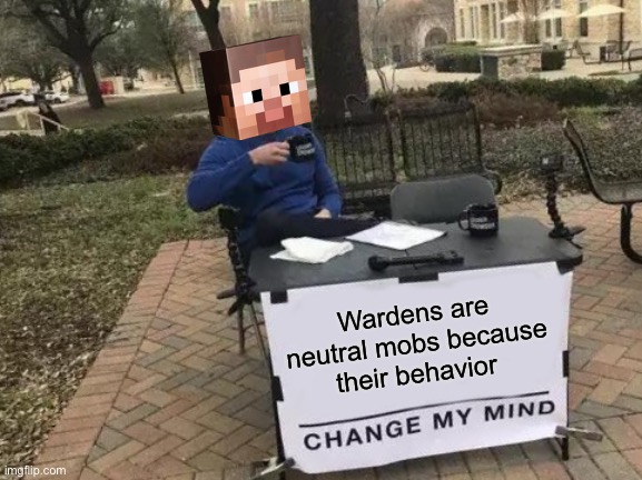 Wardens are neutral | Wardens are neutral mobs because their behavior | image tagged in memes,change my mind | made w/ Imgflip meme maker