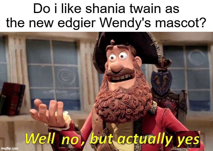 well no but actually yes | Do i like shania twain as the new edgier Wendy's mascot? | image tagged in well no but actually yes,opinion,fast food | made w/ Imgflip meme maker