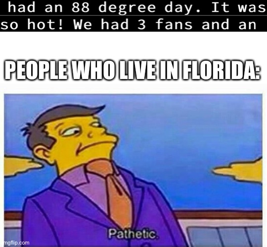 I hate it here… | PEOPLE WHO LIVE IN FLORIDA: | image tagged in the simpsons,simpsons,florida,meanwhile in florida,weather | made w/ Imgflip meme maker