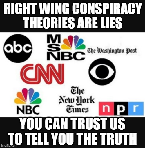 Media lies | RIGHT WING CONSPIRACY THEORIES ARE LIES; YOU CAN TRUST US TO TELL YOU THE TRUTH | image tagged in media lies | made w/ Imgflip meme maker