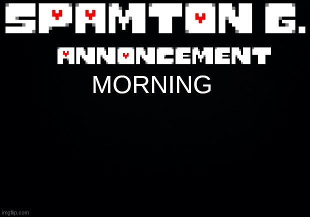 Spamton announcement temp | MORNING | image tagged in spamton announcement temp | made w/ Imgflip meme maker