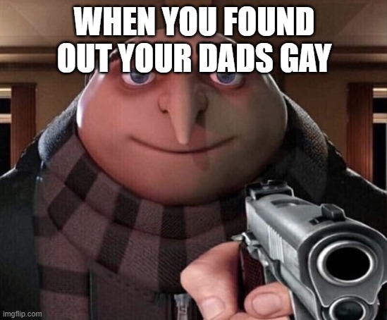 fr | WHEN YOU FOUND OUT YOUR DADS GAY | image tagged in gru gun,funny | made w/ Imgflip meme maker