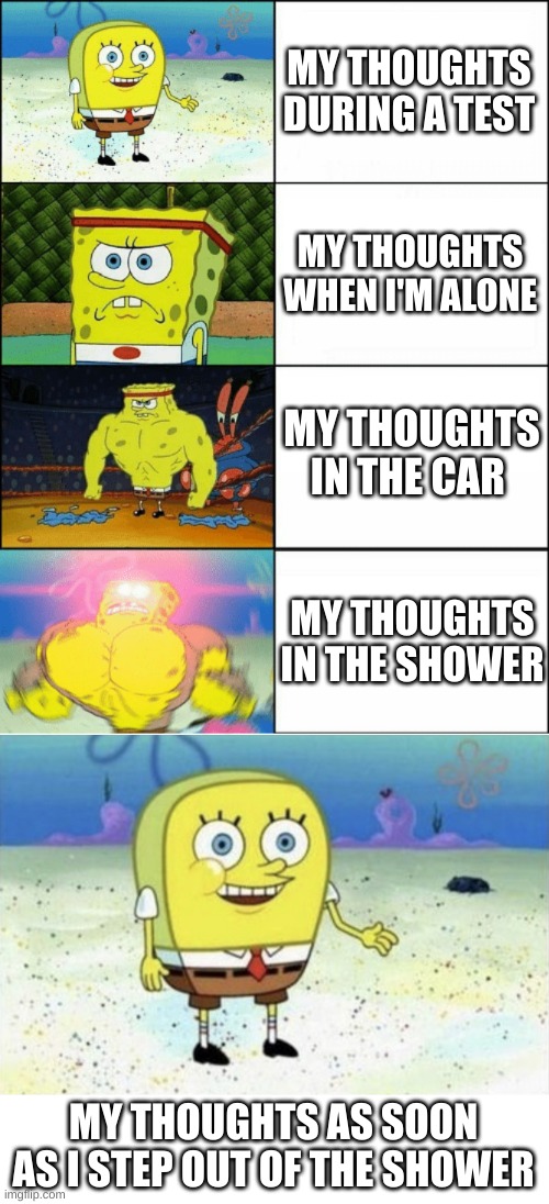 spongebob | MY THOUGHTS DURING A TEST; MY THOUGHTS WHEN I'M ALONE; MY THOUGHTS IN THE CAR; MY THOUGHTS IN THE SHOWER; MY THOUGHTS AS SOON AS I STEP OUT OF THE SHOWER | image tagged in sponge finna commit muder,round spongebob | made w/ Imgflip meme maker