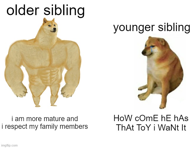free Carimanola | older sibling; younger sibling; i am more mature and i respect my family members; HoW cOmE hE hAs ThAt ToY i WaNt It | image tagged in memes,buff doge vs cheems | made w/ Imgflip meme maker
