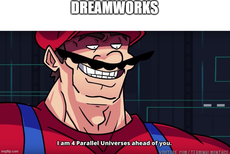 Mario I am four parallel universes ahead of you | DREAMWORKS | image tagged in mario i am four parallel universes ahead of you | made w/ Imgflip meme maker