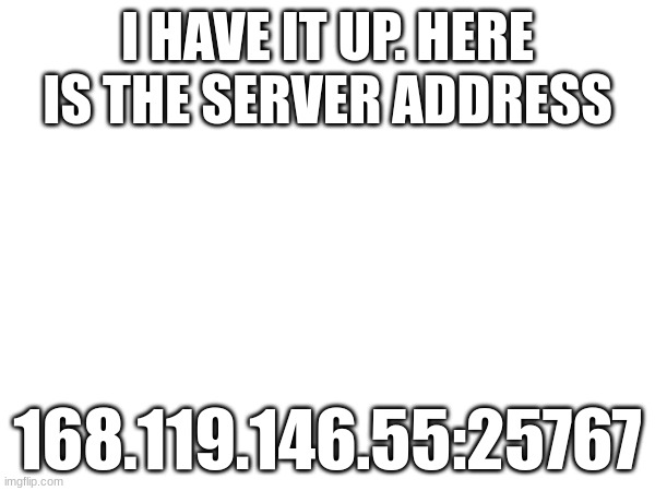 Server address | I HAVE IT UP. HERE IS THE SERVER ADDRESS; 168.119.146.55:25767 | image tagged in address,server,minecraft java | made w/ Imgflip meme maker