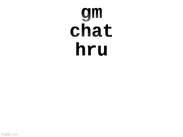 hru | gm
chat
hru | image tagged in idk | made w/ Imgflip meme maker