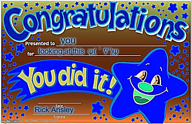 idk | you; looking at this  ψ(｀∇´)ψ; Rick Ansley | image tagged in memes,happy star congratulations | made w/ Imgflip meme maker