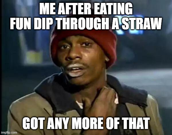Not Drugs. | ME AFTER EATING FUN DIP THROUGH A STRAW; GOT ANY MORE OF THAT | image tagged in memes,y'all got any more of that | made w/ Imgflip meme maker