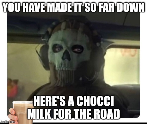 Ghost Staring | YOU HAVE MADE IT SO FAR DOWN; HERE'S A CHOCCI MILK FOR THE ROAD | image tagged in ghost staring | made w/ Imgflip meme maker