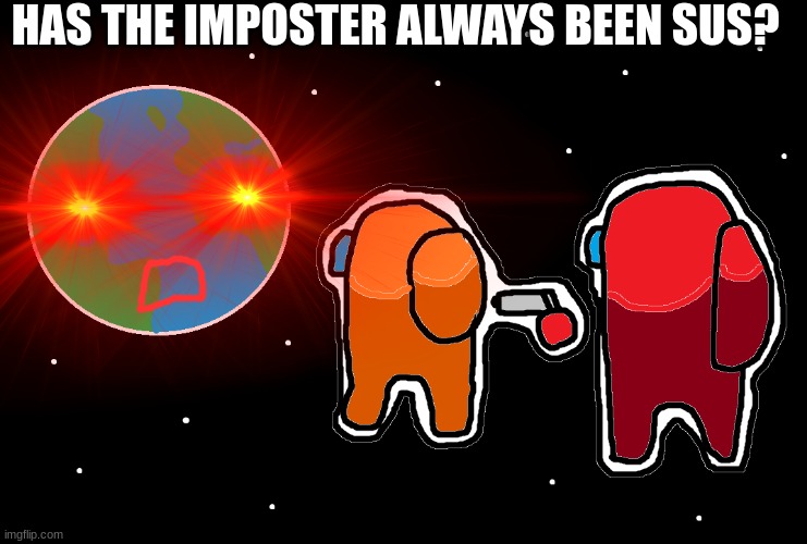 idk what to do rn | HAS THE IMPOSTER ALWAYS BEEN SUS? | made w/ Imgflip meme maker