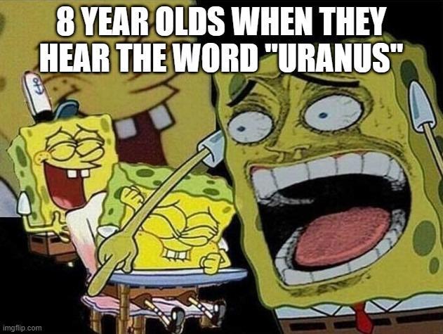 Spongebob laughing Hysterically | 8 YEAR OLDS WHEN THEY HEAR THE WORD "URANUS" | image tagged in spongebob laughing hysterically | made w/ Imgflip meme maker