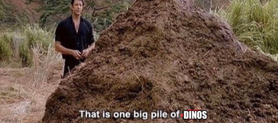 That is one big pile of shit | DINOS | image tagged in that is one big pile of shit | made w/ Imgflip meme maker