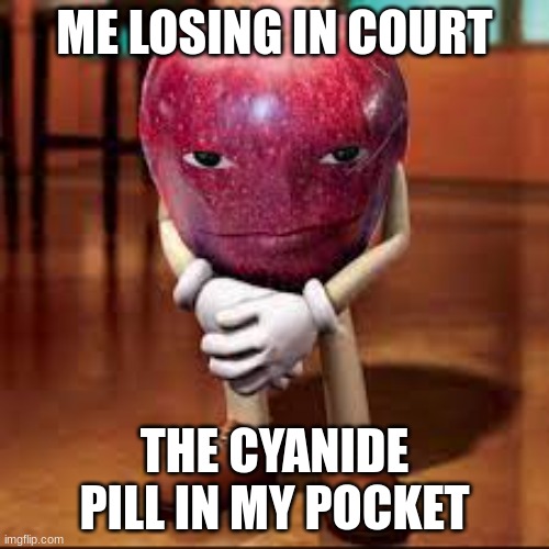 hh | ME LOSING IN COURT; THE CYANIDE PILL IN MY POCKET | image tagged in rizz apple | made w/ Imgflip meme maker