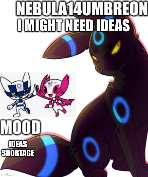 ... | I MIGHT NEED IDEAS; IDEAS SHORTAGE | image tagged in nebula14umbreon template | made w/ Imgflip meme maker