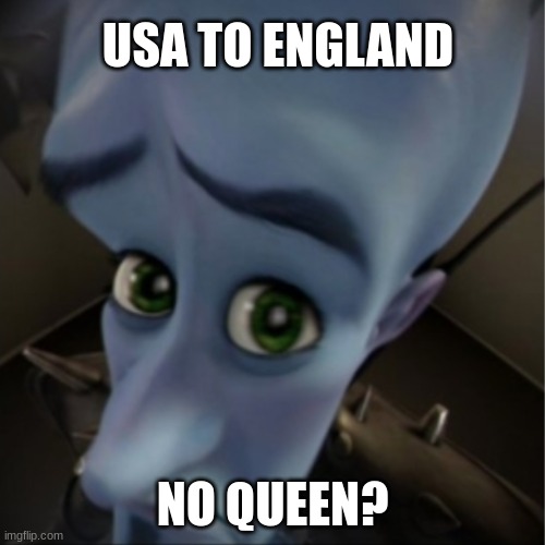 Megamind peeking | USA TO ENGLAND; NO QUEEN? | image tagged in megamind peeking | made w/ Imgflip meme maker