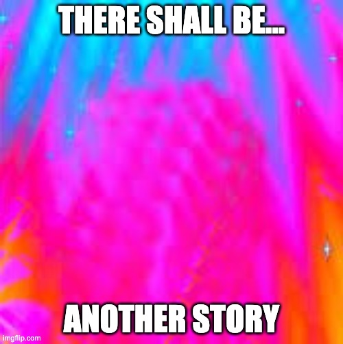 Phase 7 background | THERE SHALL BE... ANOTHER STORY | image tagged in phase 7 background | made w/ Imgflip meme maker