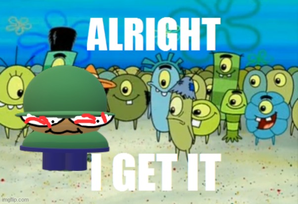 Alright I get It | image tagged in alright i get it | made w/ Imgflip meme maker