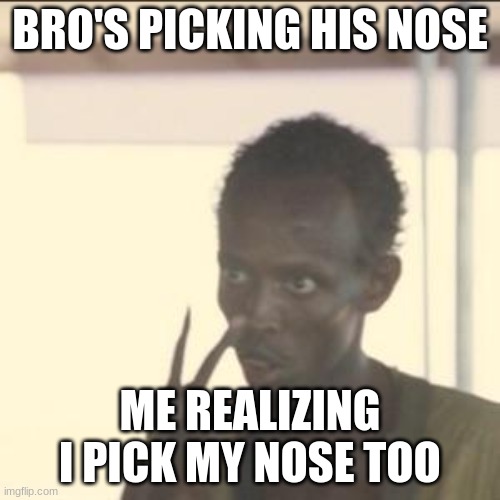 Look At Me | BRO'S PICKING HIS NOSE; ME REALIZING I PICK MY NOSE TOO | image tagged in memes,look at me | made w/ Imgflip meme maker