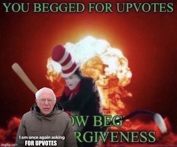 Bros about to get smoked | FOR UPVOTES | image tagged in beg for forgiveness,bernie i am once again asking for your support,memes,funny memes,funny,meme | made w/ Imgflip meme maker