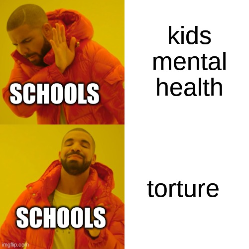 drak | kids mental health; SCHOOLS; torture; SCHOOLS | image tagged in memes,drake hotline bling | made w/ Imgflip meme maker