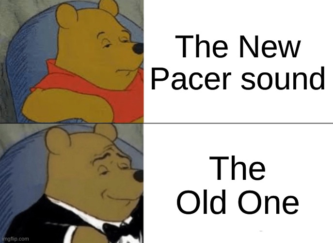 I hate the new one, if you haven't heard it, search it up | The New Pacer sound; The Old One | image tagged in memes,tuxedo winnie the pooh | made w/ Imgflip meme maker