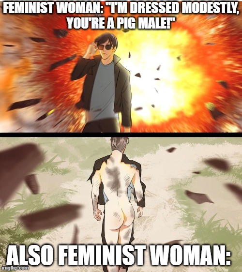 "BuT i"M dReSsEd MoDeStlY" | FEMINIST WOMAN: "I'M DRESSED MODESTLY,
YOU'RE A PIG MALE!"; ALSO FEMINIST WOMAN: | image tagged in half naked explosion guy,memes | made w/ Imgflip meme maker