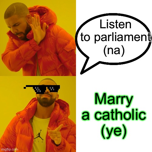 Drake Hotline Bling | Listen to parliament (na); Marry a catholic (ye) | image tagged in memes,drake hotline bling | made w/ Imgflip meme maker