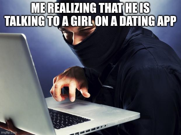 Ninja | ME REALIZING THAT HE IS TALKING TO A GIRL ON A DATING APP | image tagged in ninja | made w/ Imgflip meme maker