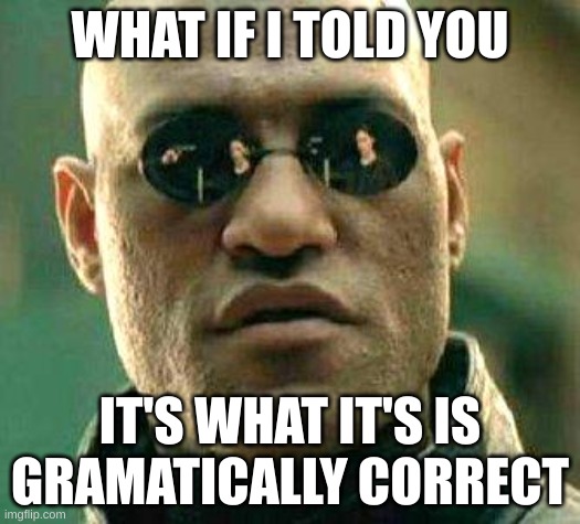 What if i told you | WHAT IF I TOLD YOU; IT'S WHAT IT'S IS GRAMMATICALLY CORRECT | image tagged in what if i told you | made w/ Imgflip meme maker