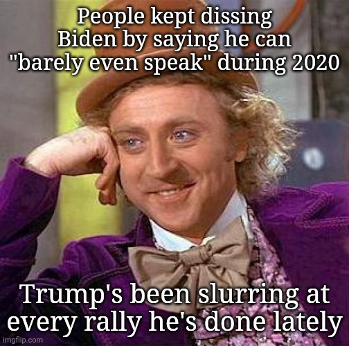 Creepy Condescending Wonka | People kept dissing Biden by saying he can "barely even speak" during 2020; Trump's been slurring at every rally he's done lately | image tagged in memes,creepy condescending wonka | made w/ Imgflip meme maker