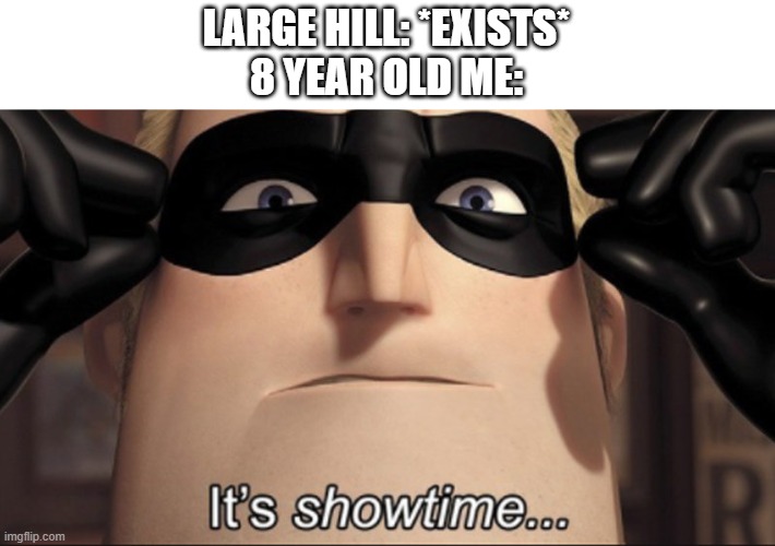 Brakes are for cowards | LARGE HILL: *EXISTS*
8 YEAR OLD ME: | image tagged in it's showtime | made w/ Imgflip meme maker