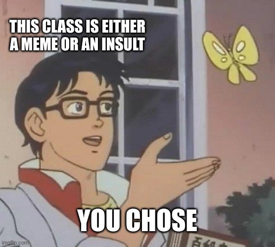 Is This A Pigeon Meme | THIS CLASS IS EITHER A MEME OR AN INSULT YOU CHOSE | image tagged in memes,is this a pigeon | made w/ Imgflip meme maker