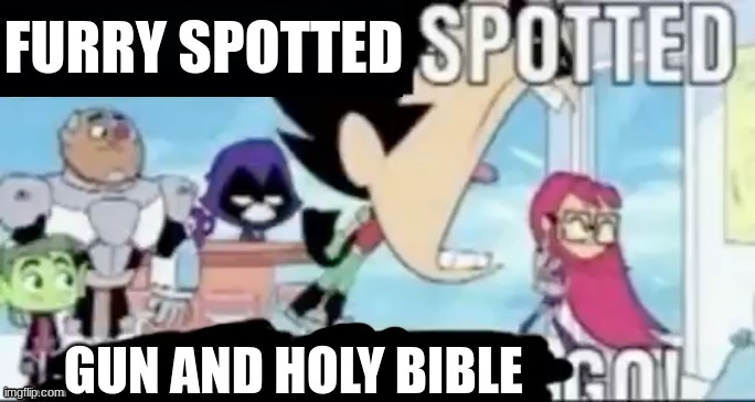 ____ spotted ____ go! | FURRY SPOTTED GUN AND HOLY BIBLE | image tagged in ____ spotted ____ go | made w/ Imgflip meme maker