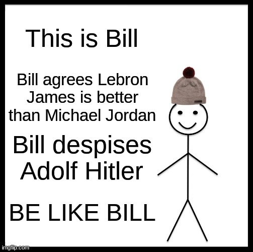 Be Like Bill Meme | This is Bill; Bill agrees Lebron James is better than Michael Jordan; Bill despises Adolf Hitler; BE LIKE BILL | image tagged in memes,be like bill | made w/ Imgflip meme maker
