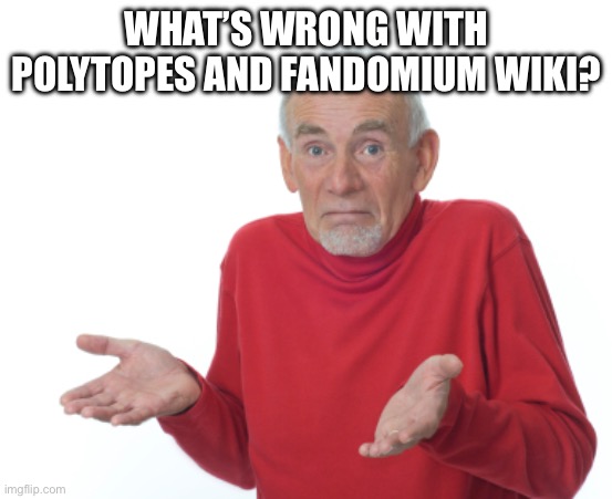 Guess I'll die  | WHAT’S WRONG WITH POLYTOPES AND FANDOMIUM WIKI? | image tagged in guess i'll die | made w/ Imgflip meme maker