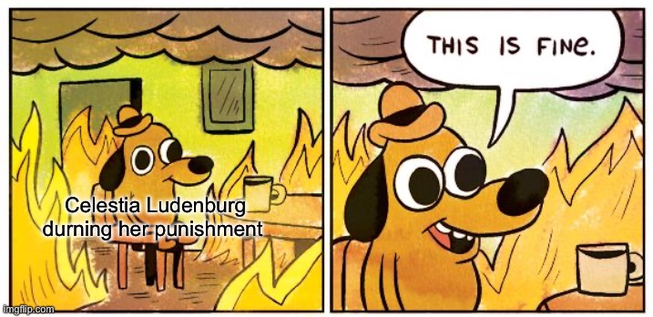 This Is Fine Meme | Celestia Ludenburg
durning her punishment | image tagged in memes,this is fine | made w/ Imgflip meme maker