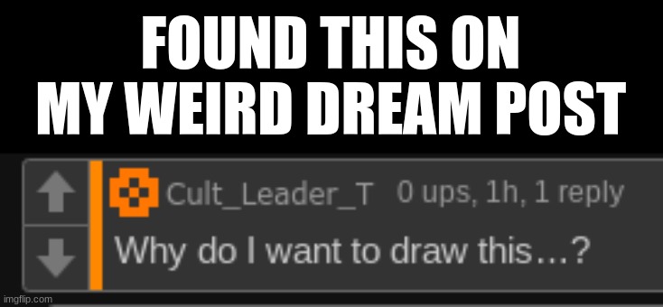 Why would you want to draw that?! | FOUND THIS ON MY WEIRD DREAM POST | made w/ Imgflip meme maker